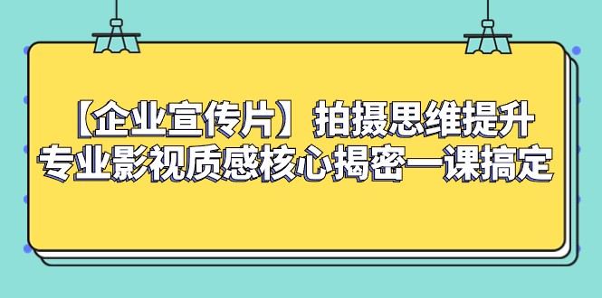 【企业宣传片】拍摄思维提升专业影视质感核心揭密一课搞定-甘南项目网