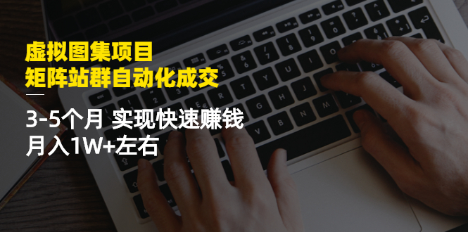 虚拟图集项目：矩阵站群自动化成交，3-5个月 实现快速赚钱 月入1W+左右-甘南项目网