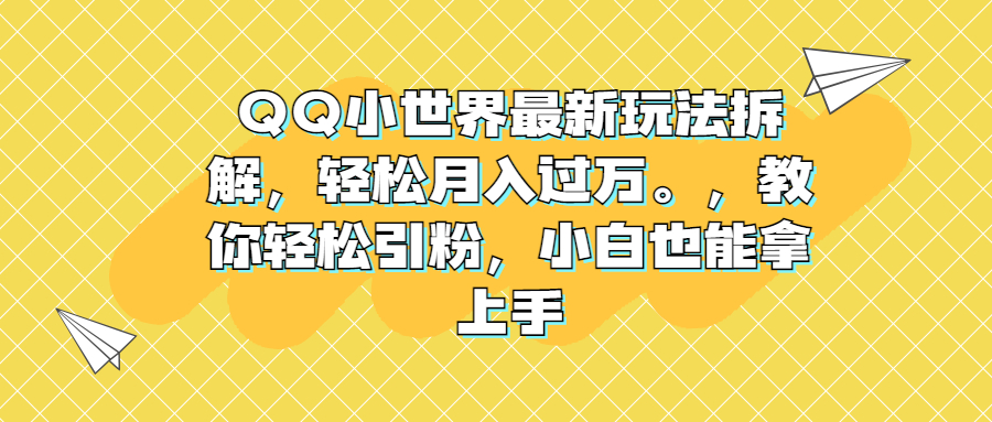 QQ小世界最新玩法拆解，轻松月入过万。教你轻松引粉，小白也能拿上手-甘南项目网