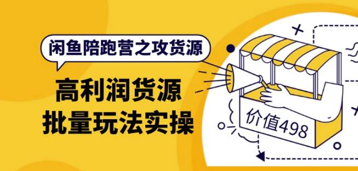 闲鱼陪跑营之攻货源：高利润货源批量玩法，月入过万实操（价值498元）-甘南项目网