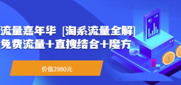 流量嘉年华[淘系流量全解]系列课：免费流量+直搜结合+魔方（价值2980）-甘南项目网