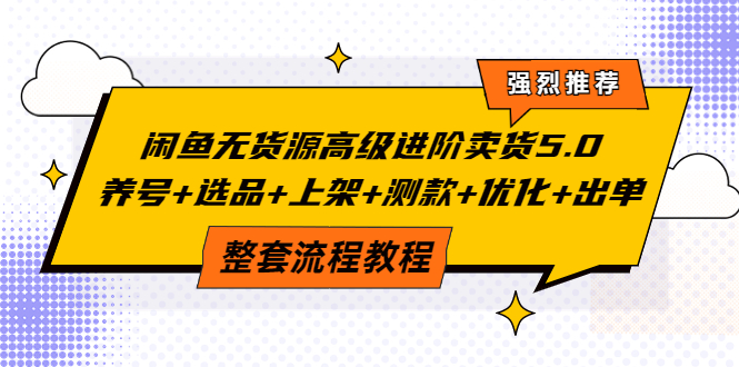 闲鱼无货源高级进阶卖货5.0，养号+选品+上架+测款+优化+出单整套流程教程-甘南项目网