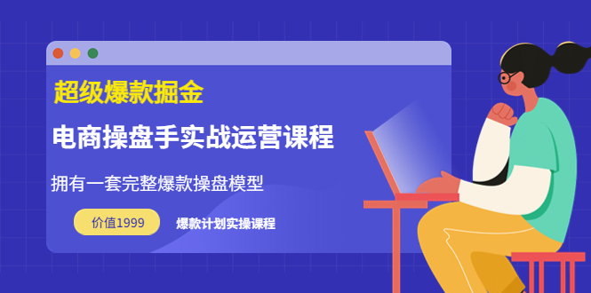 超级爆款掘金【电商操盘手实战运营课程】价值1999元-甘南项目网