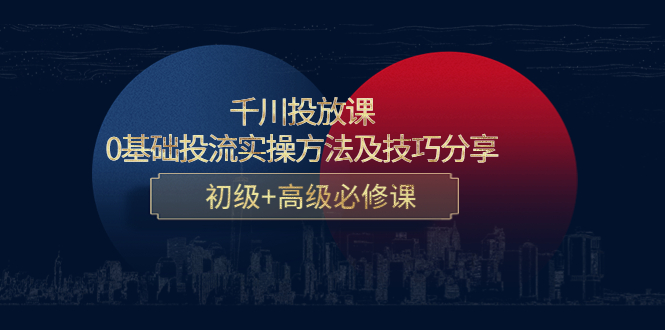 千川投放课：0基础投流实操方法及技巧分享，初级+高级必修课-甘南项目网