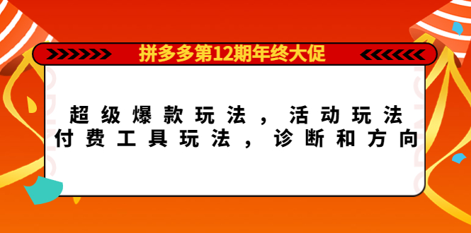 拼多多第12期年终大促：超级爆款玩法，活动玩法，付费工具玩法，诊断和方向-甘南项目网