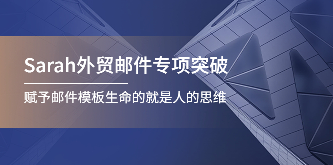 Sarah外贸邮件专项突破，赋予邮件模板生命的就是人的思维-甘南项目网