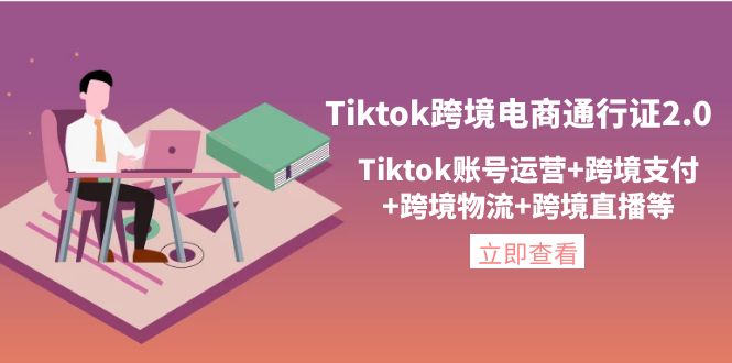 Tiktok跨境电商通行证2.0，Tiktok账号运营+跨境支付+跨境物流+跨境直播等-甘南项目网