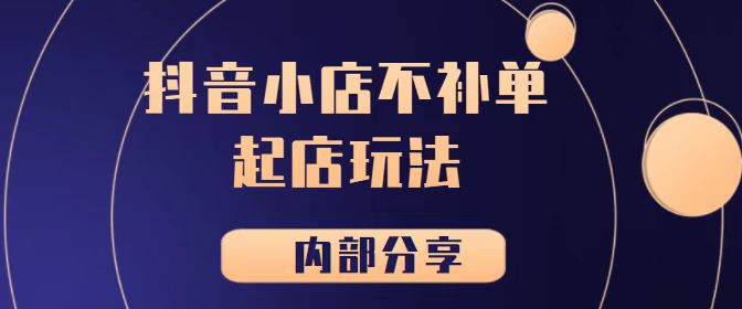 《抖音小店不补单起店玩法【内部分享】》【极小垂直类目】-甘南项目网