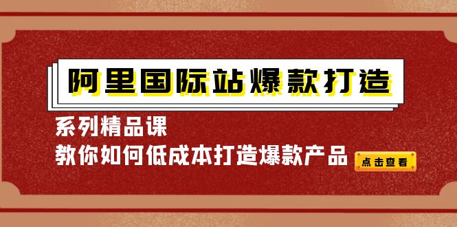 阿里国际站爆款打造系列精品课，教你如何低成本打造爆款产品-甘南项目网