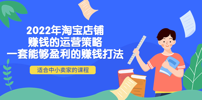 2022年淘宝店铺赚钱的运营策略：一套能够盈利的赚钱打法，适合中小卖家-甘南项目网