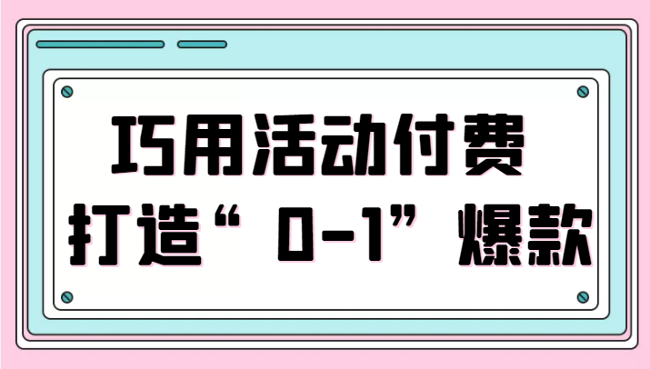 巧用活动付费 打造“0-1”爆款，全站推广顺势而为，秒杀新晋升玩法-甘南项目网