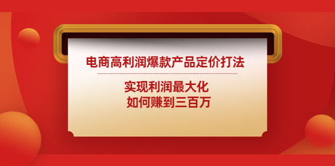 商高利润爆款产品定价打法：实现利润最大化 如何赚到三百万-甘南项目网