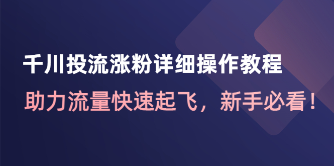 千川投流涨粉详细操作教程：助力流量快速起飞，新手必看-甘南项目网