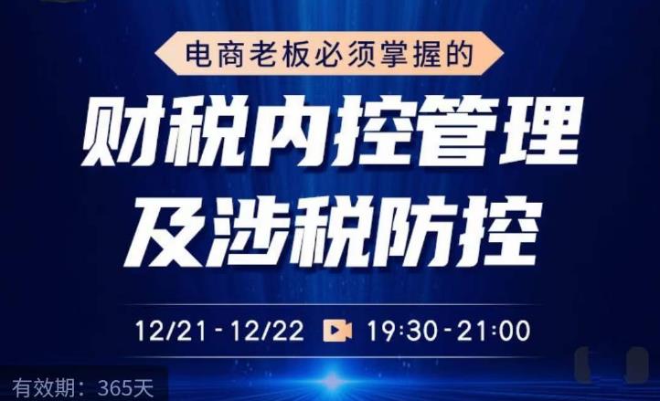 电商老板必须掌握的财税内控管理及涉税防控，解读税收政策，梳理财务架构-甘南项目网