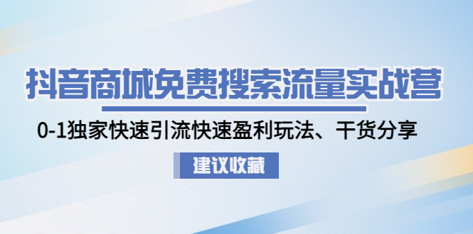 抖音商城免费搜索流量实战营：0-1独家快速引流快速盈利玩法、干货分享-甘南项目网