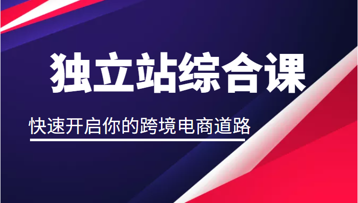 独立站综合课，快速开启你的跨境电商道路（价值2599元）-甘南项目网