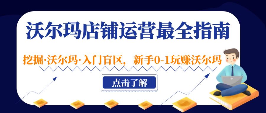 沃尔玛店铺·运营最全指南，挖掘·沃尔玛·入门盲区，新手0-1玩赚沃尔玛-甘南项目网