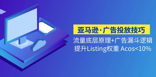 亚马逊·广告投放技巧流量底层+广告漏斗逻辑+提升Listing权重 Acos<10%-甘南项目网