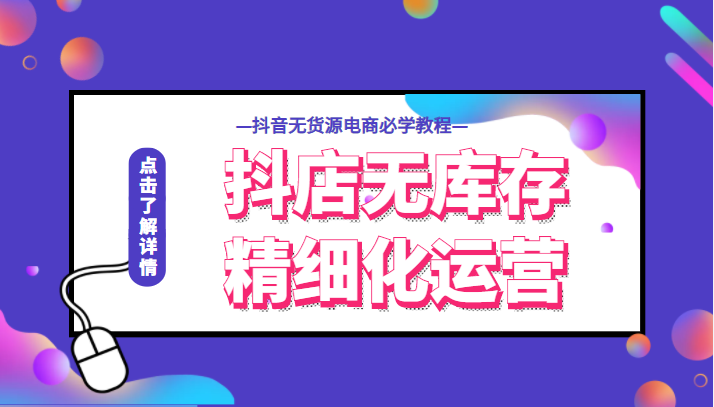 抖店无库存精细化运营，开启你的兴趣电商新时代，抖音无货源电商必学教程-甘南项目网