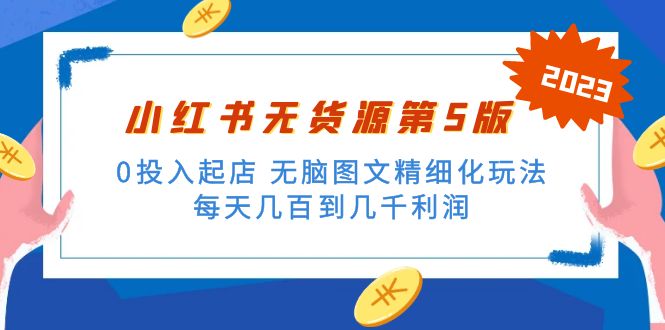 小红书无货源第5版 0投入起店 无脑图文精细化玩法 日入几百到几千-甘南项目网