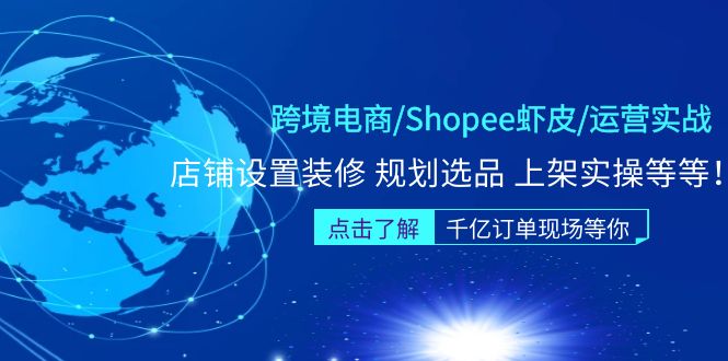 跨境电商/Shopee虾皮/运营实战训练营：店铺设置装修 规划选品 上架实操等等-甘南项目网