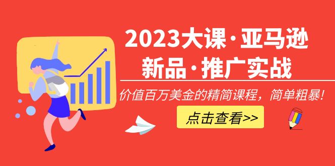 2023大课·亚马逊新品·推广实战：价值百万美金的精简课程，简单粗暴-甘南项目网