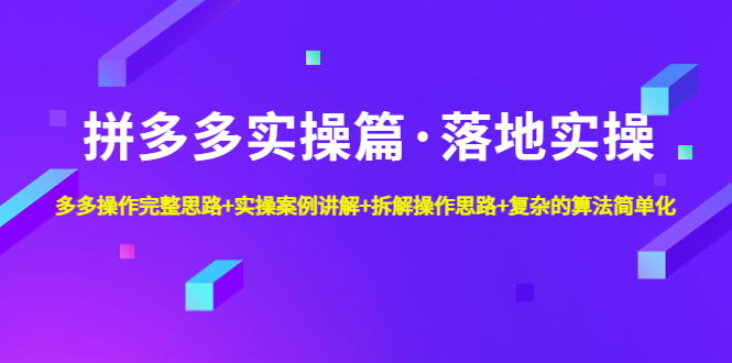 拼多多实操篇·落地实操 完整思路+实操案例+拆解操作思路+复杂的算法简单化-甘南项目网