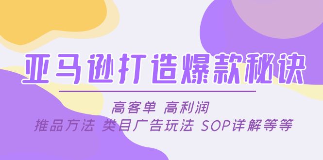 亚马逊打造爆款秘诀：高客单 高利润 推品方法 类目广告玩法 SOP详解等等-甘南项目网