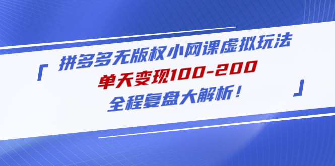 拼多多无版权小网课虚拟玩法，单天变现100-200，全程复盘大解析！-甘南项目网