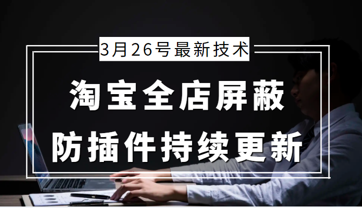 3月26号淘宝全店屏蔽最新技术 防插件持续更新-甘南项目网