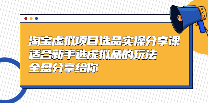 淘宝虚拟项目选品实操分享课，适合新手选虚拟品的玩法 全盘分享给你-甘南项目网