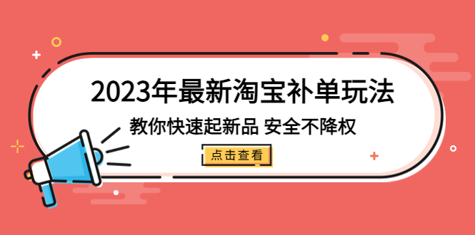 2023年最新淘宝补单玩法，教你快速起·新品，安全·不降权（18课时）-甘南项目网