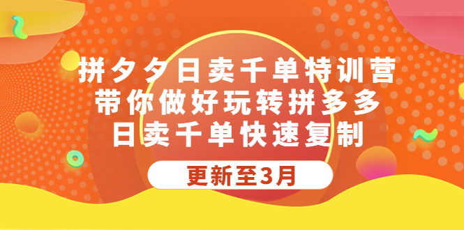 拼夕夕日卖千单特训营，带你做好玩转拼多多，日卖千单快速复制 (更新至3月)-甘南项目网