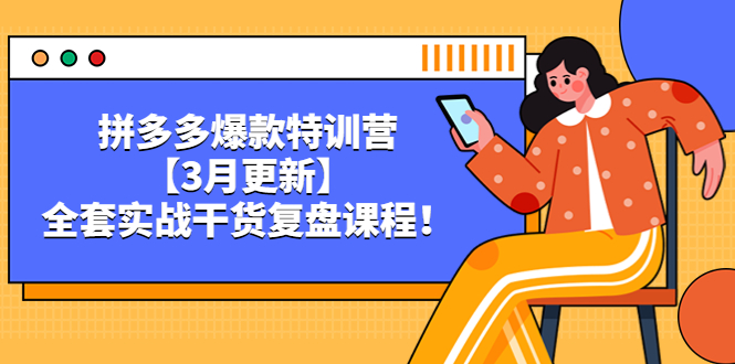 拼多多爆款特训营【3月更新】，全套实战干货复盘课程-甘南项目网