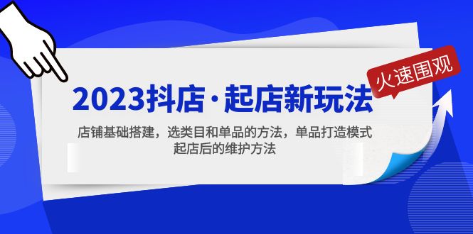 2023抖店·起店新玩法，店铺基础搭建，选类目和单品的方法，单品打造模式-甘南项目网