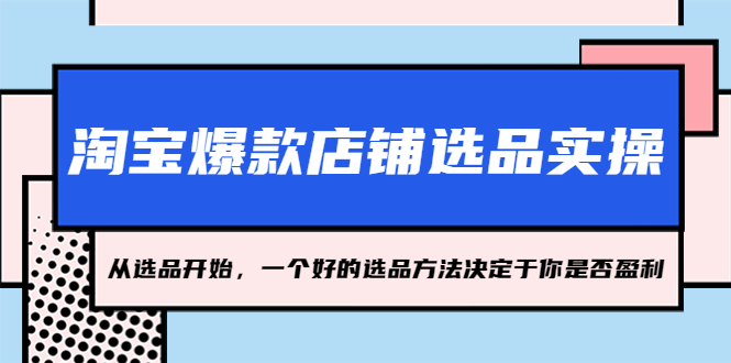 淘宝爆款店铺选品实操，2023从选品开始，一个好的选品方法决定于你是否盈利-甘南项目网