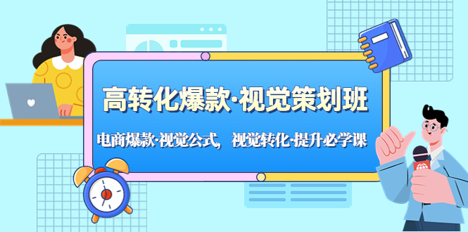 高转化爆款·视觉策划班：电商爆款·视觉公式，视觉转化·提升必学课-甘南项目网