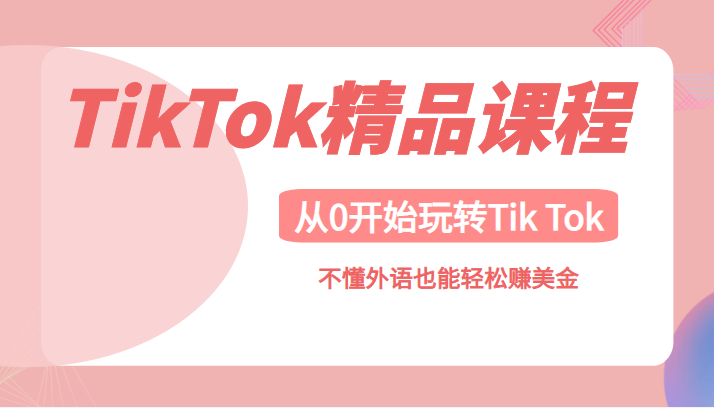 TikTok精品课，带您从0开始玩转Tik Tok，不懂外语也能轻松赚美金-甘南项目网