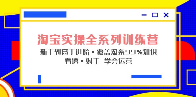 淘宝实战宝典+淘系全系列进阶，初级到进阶，覆盖淘系99%的知识，看透对手自然会运营-甘南项目网