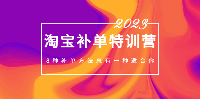 2023最新淘宝补单特训营，8种补单方法总有一种适合你-甘南项目网