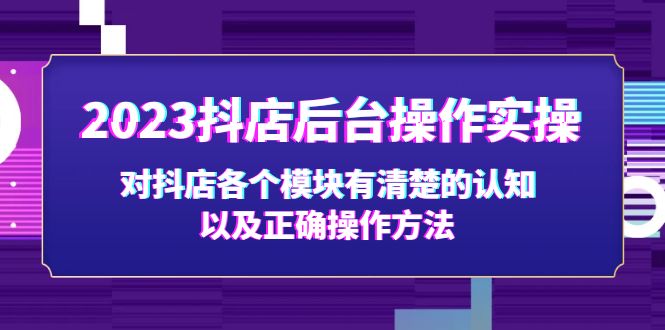 2023抖店后台操作实操，对抖店各个模块有清楚的认知以及正确操作方法-甘南项目网