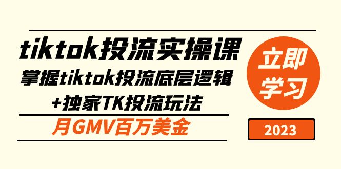 tiktok投流实操课：掌握tiktok投流底层逻辑+独家TK投流玩法 月GMV百万美金-甘南项目网