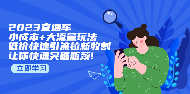 2023直通小成本+大流量玩法，低价快速引流拉新收割，让你快速突破瓶颈-甘南项目网