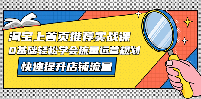 淘宝上首页/推荐实战课：0基础轻松学会流量运营规划，快速提升店铺流量-甘南项目网