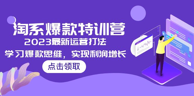 2023淘系爆款特训营，2023最新运营打法，学习爆款思维，实现利润增长-甘南项目网