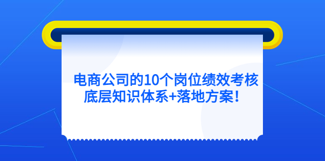 电商公司的10个岗位绩效考核的底层知识体系+落地方案-甘南项目网