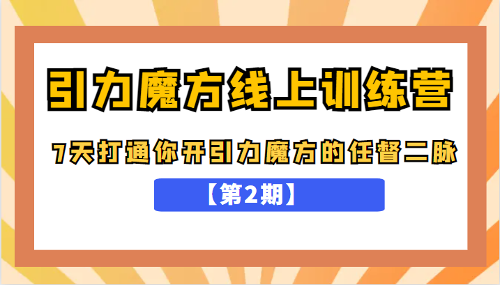 引力魔方线上训练营【第2期】，7天打通你开引力魔方的任督二脉，五月新课-甘南项目网