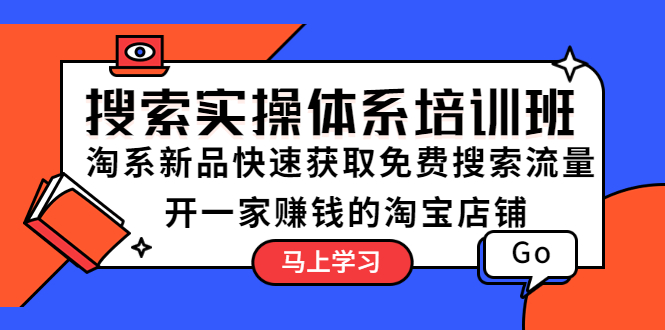 搜索实操体系培训班：淘系新品快速获取免费搜索流量 开一家赚钱的淘宝店铺-甘南项目网