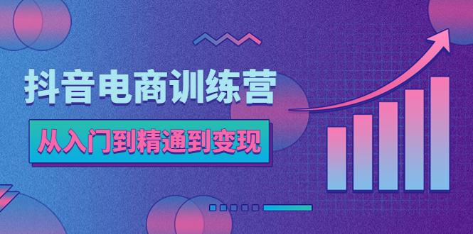 抖音电商训练营：从入门到精通，从账号定位到流量变现，抖店运营实操-甘南项目网