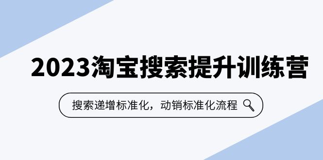 2023淘宝搜索-提升训练营，搜索-递增标准化，动销标准化流程（7节课）-甘南项目网